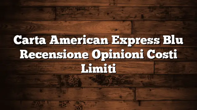 Carta American Express Blu Recensione Opinioni Costi Limiti